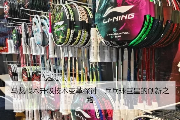 马龙战术升级技术变革探讨：乒乓球巨星的创新之路